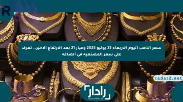 سعر الذهب اليوم الأربعاء 23 يوليو 2025 وعيار 21 بعد الارتفاع الأخير.. تعرف على سعر المصنعية في الصاغة